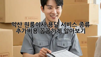 익산 원룸이사? 용달 서비스 종류 & 추가비용 꼼꼼하게 알아보기!