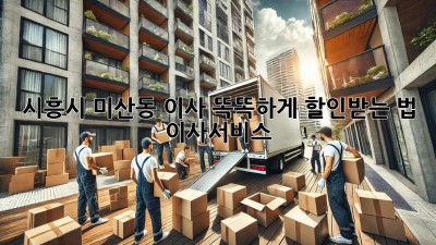 🚚💨 시흥시 미산동 이사, 똑똑하게 할인받는 법! #이사서비스