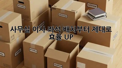 사무실 이사? 좌석 배치부터 제대로! 효율 UP!