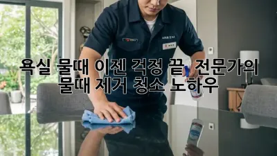 욕실 물때, 이젠 걱정 끝! ✨ 전문가의 물때 제거 청소 노하우
